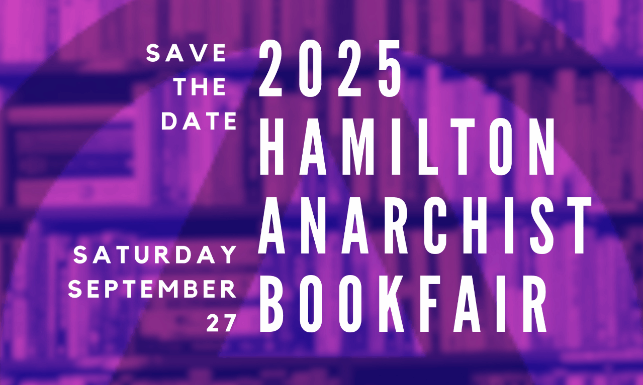 Save the Date. 2025 Hamilton Anarchist Bookfair. Saturday September 27. No Accepting Applications for tabling & workshop proposals. Theme: The End of Their World